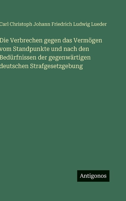 Die Verbrechen gegen das VermÃ¶gen vom Standpunkte und nach den BedÃ¼rfnissen der gegenwÃ¤rtigen deutschen Strafgesetzgebun, (Hardcover)