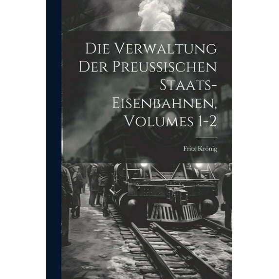 Die Verwaltung Der Preussischen Staats-Eisenbahnen, Volumes 1-2 (Paperback)