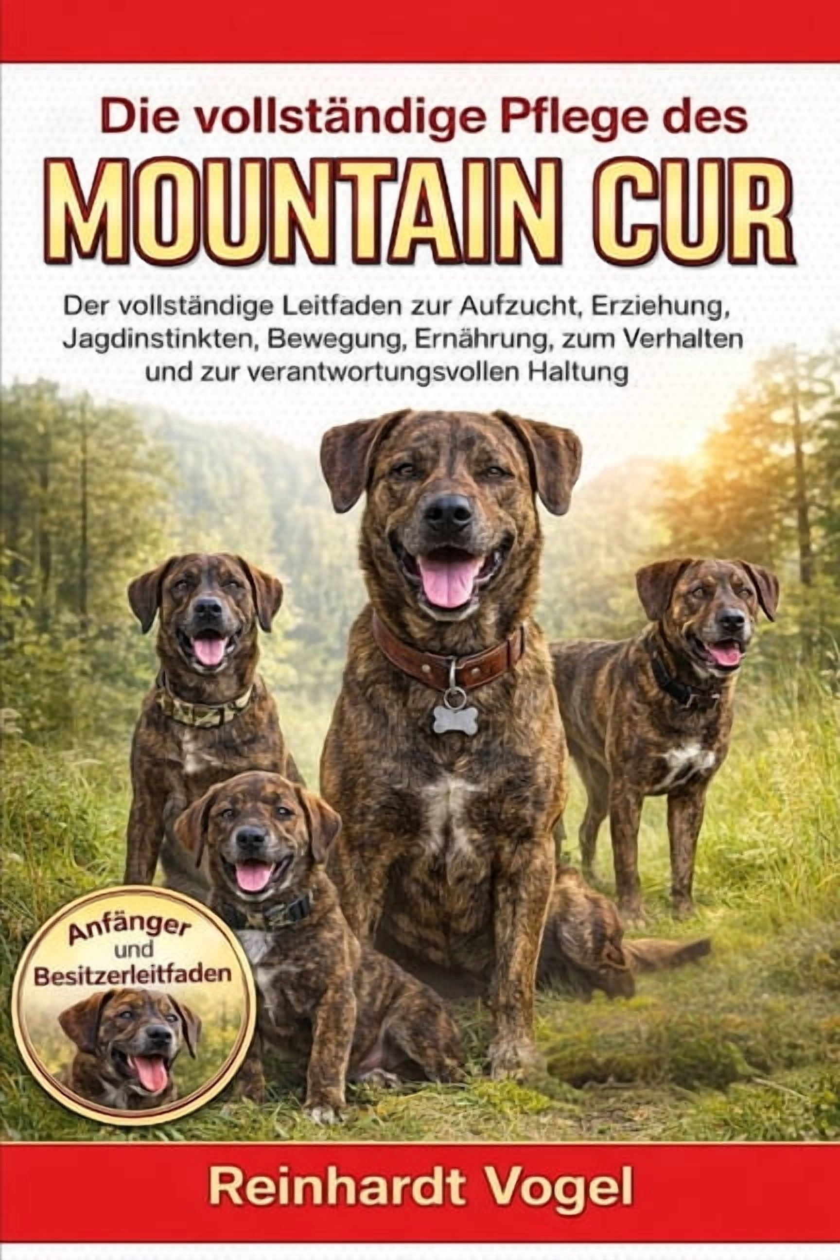 Die VollstÃ¤ndige Pflege Des Mountain Cur: Der vollstÃ¤ndige Leitfaden zur Aufzucht, Erziehung, Jagdinstinkten, Bewegung, , (Paperback)