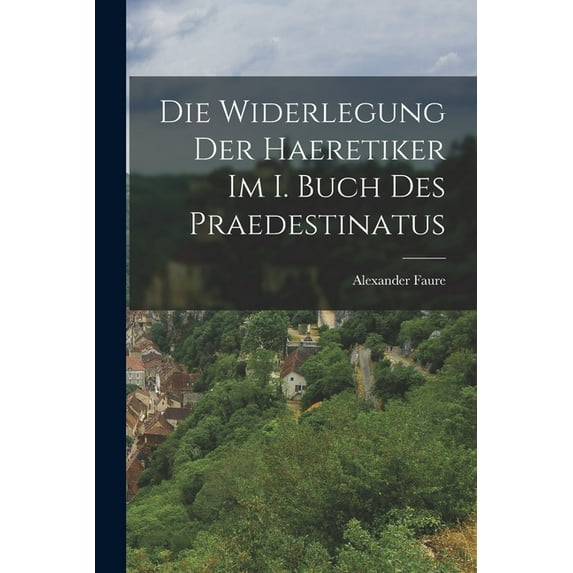 Die Widerlegung Der Haeretiker Im I. Buch Des Praedestinatus (Paperback)