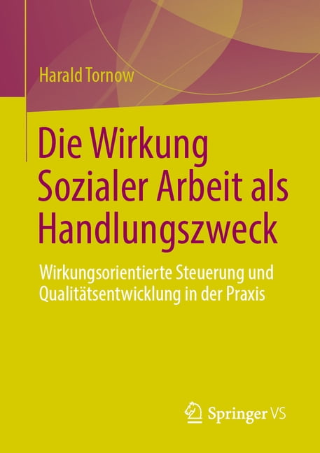 Die Wirkung Sozialer Arbeit ALS Handlungszweck: Wirkungsorientierte Steuerung Und QualitÃ¤tsentwicklung in Der PRAXIS, (Paperback)