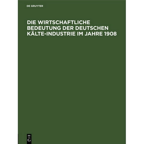 Die Wirtschaftliche Bedeutung Der Deutschen Kälte-Industrie Im Jahre 1908: Für Den Ersten Internationalen Kongreà Der Kä, (Hardcover)