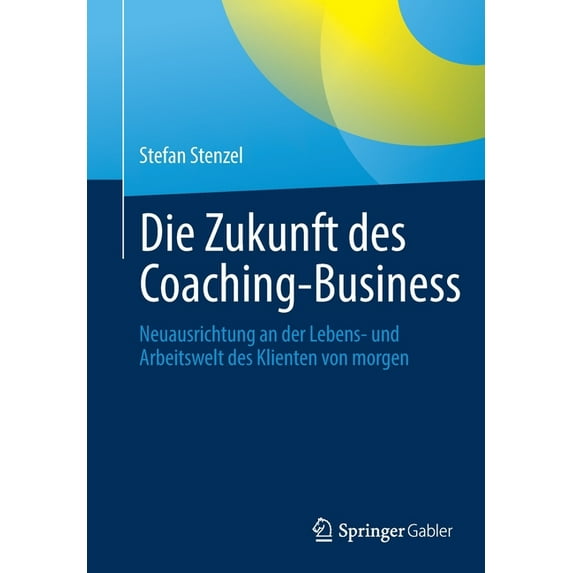 Die Zukunft Des Coaching-Business: Neuausrichtung an Der Lebens- Und Arbeitswelt Des Klienten Von Morgen, (Paperback)