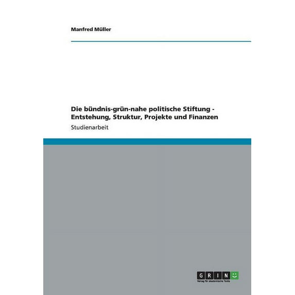 Die bündnis-grün-nahe politische Stiftung - Entstehung, Struktur, Projekte und Finanzen (Paperback)