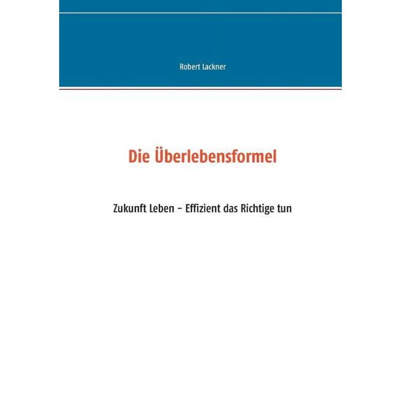 Die berlebensformel: Zukunft Leben - Effizient das Richtige tun, (Paperback)