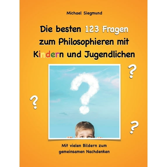 Die besten 123 Fragen zum Philosophieren mit Kindern und Jugendlichen: Mit vielen Bildern zum gemeinsamen Nachdenken, (Paperback)