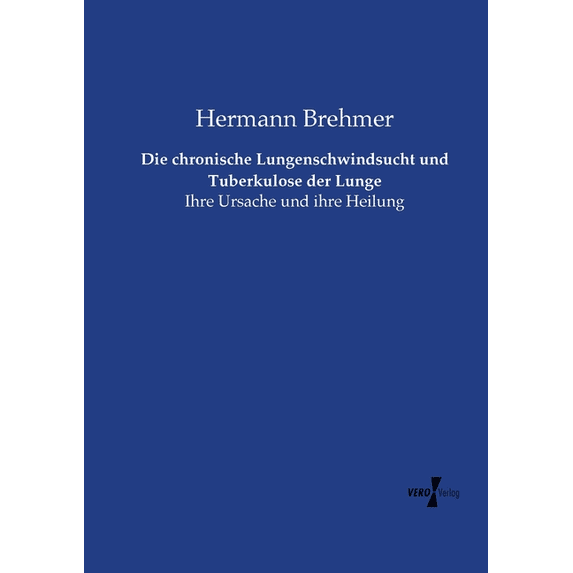 Die chronische Lungenschwindsucht und Tuberkulose der Lunge: Ihre Ursache und ihre Heilung, (Paperback)