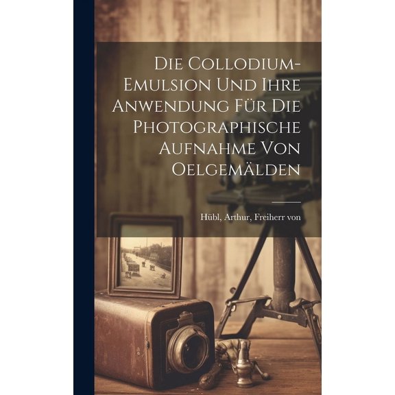 Die collodium-emulsion und ihre anwendung fur die photographische aufnahme von oelgemalden (Hardcover)