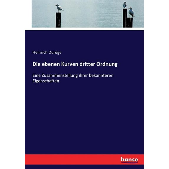 Die ebenen Kurven dritter Ordnung: Eine Zusammenstellung ihrer bekannteren Eigenschaften, (Paperback)