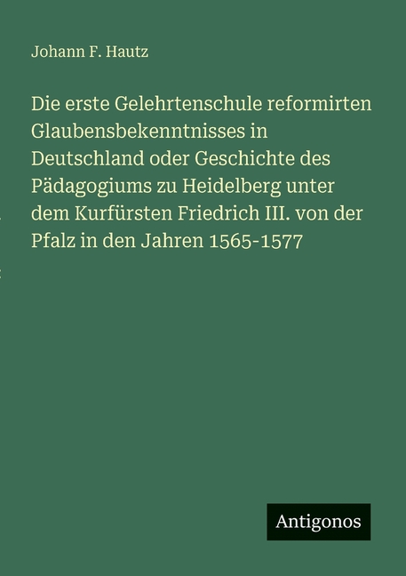 Die erste Gelehrtenschule reformirten Glaubensbekenntnisses in Deutschland oder Geschichte des PÃ¤dagogiums zu Heidelberg, (Paperback)