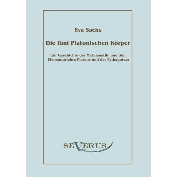 Die fünf platonischen Körper: Zur Geschichte der Mathematik und der Elementenlehre Platons und der Pythagoreer (Paperback)