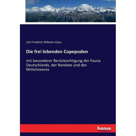 Die frei lebenden Copepoden: mit besonderer Berücksichtigung der Fauna Deutschlands, der Nordsee und des Mittelmeeres, (Paperback)