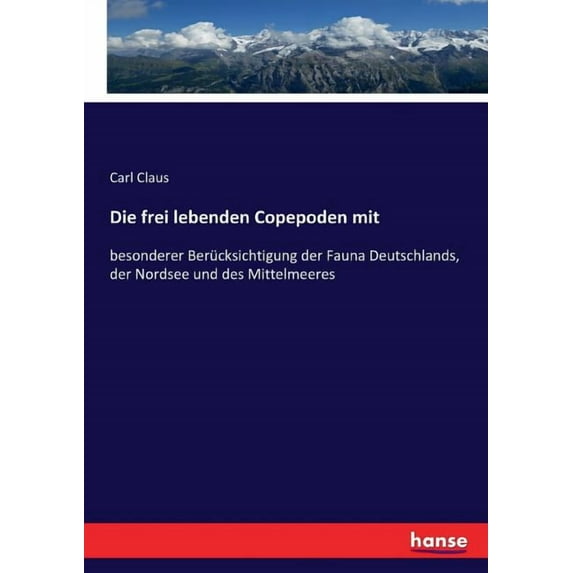 Die frei lebenden Copepoden mit: besonderer Berücksichtigung der Fauna Deutschlands, der Nordsee und des Mittelmeeres, (Paperback)