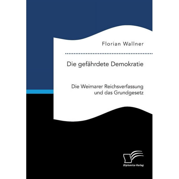 Die gef?hrdete Demokratie. Die Weimarer Reichsverfassung und das Grundgesetz
