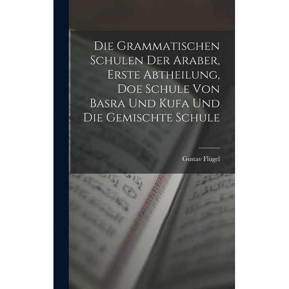 Die grammatischen Schulen der Araber, Erste Abtheilung, doe Schule von Basra und Kufa und die gemischte Schule (Hardcover)
