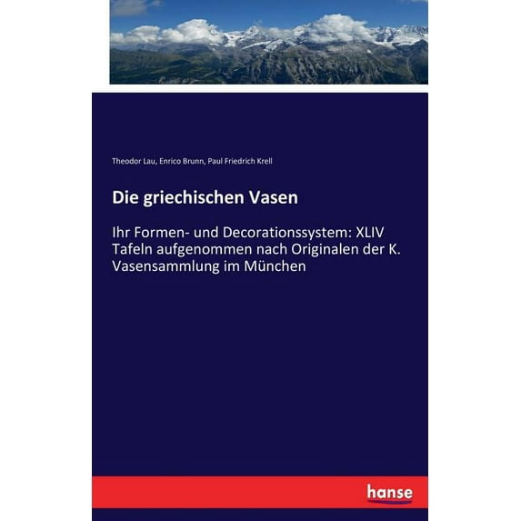 Die griechischen Vasen: Ihr Formen- und Decorationssystem: XLIV Tafeln aufgenommen nach Originalen der K. Vasensammlung , (Paperback)