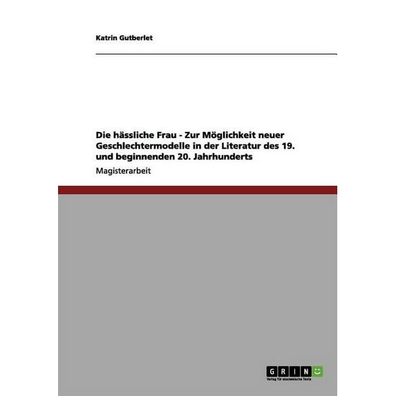 Die hässliche Frau - Zur Möglichkeit neuer Geschlechtermodelle in der Literatur des 19. und beginnenden 20. Jahrhunderts (Paperback)