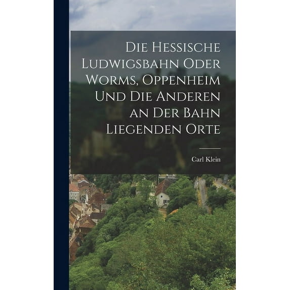 Die hessische Ludwigsbahn oder Worms, Oppenheim und die anderen an der Bahn liegenden Orte (Hardcover)