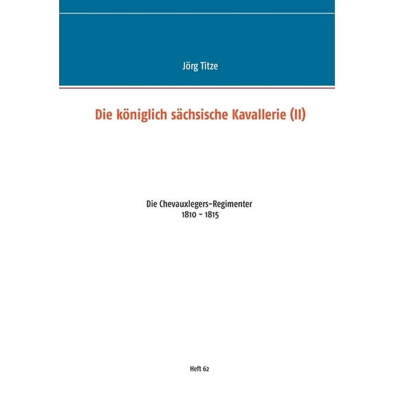 Die königlich sächsische Kavallerie (II): Die Chevauxlegers-Regimenter 1810 - 1815, (Paperback)