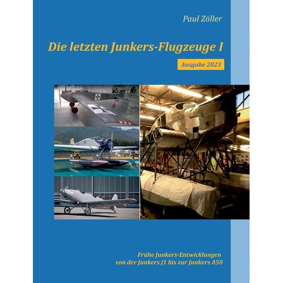 Die letzten Junkers-Flugzeuge I - Ausgabe 2023: Frhe Junkers-Entwicklungen von der Junkers J1 bis zur Junkers A50, (Paperback)