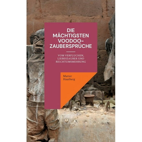 Die mächtigsten Voodoo-Zaubersprüche: Vom Verfluchen, Liebeszauber und Reichtumsmehrung, (Paperback)