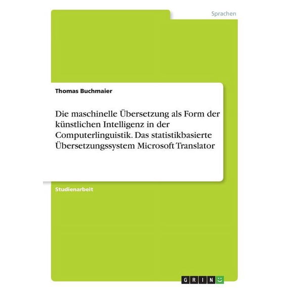 Die maschinelle bersetzung als Form der knstlichen Intelligenz in der Computerlinguistik. Das statistikbasierte bersetzungssystem Microsoft Translator (Paperback)