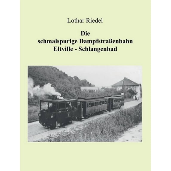 Die Schmalspurige Dampfstrassenbahn Eltville-Schlangenbad