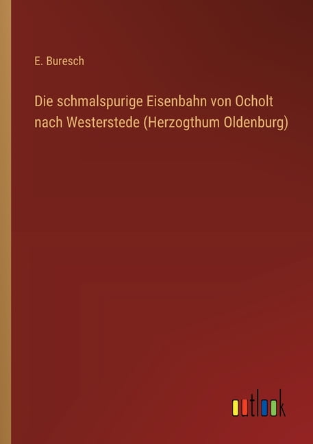 Die schmalspurige Eisenbahn von Ocholt nach Westerstede (Herzogthum Oldenburg), (Paperback)