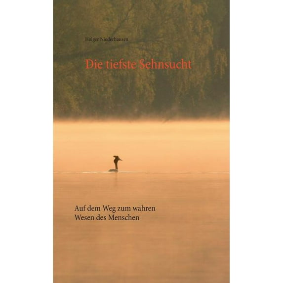Die tiefste Sehnsucht: Auf dem Weg zum wahren Wesen des Menschen, (Paperback)