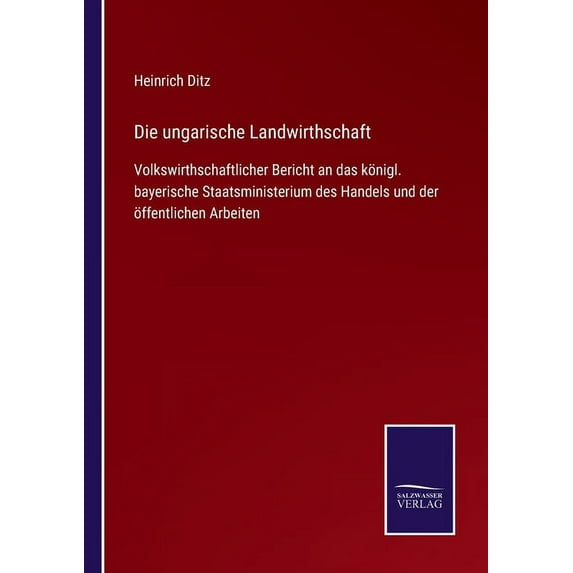 Die ungarische Landwirthschaft : Volkswirthschaftlicher Bericht an das königl. bayerische Staatsministerium des Handels und der öffentlichen Arbeiten (Paperback)
