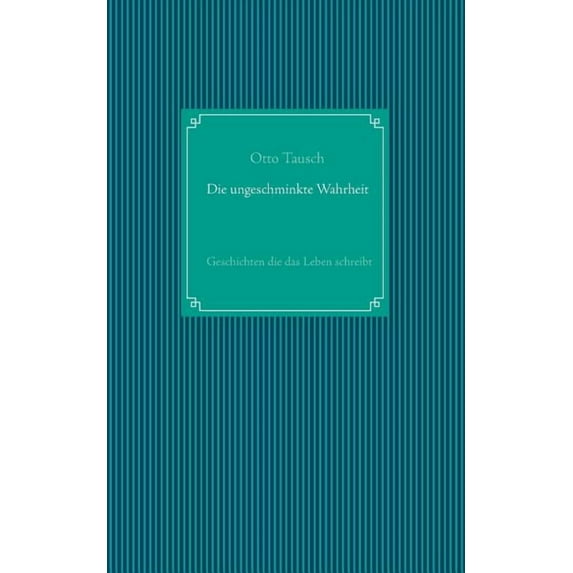 Die ungeschminkte Wahrheit: Geschichten die das Leben schreibt, (Paperback)
