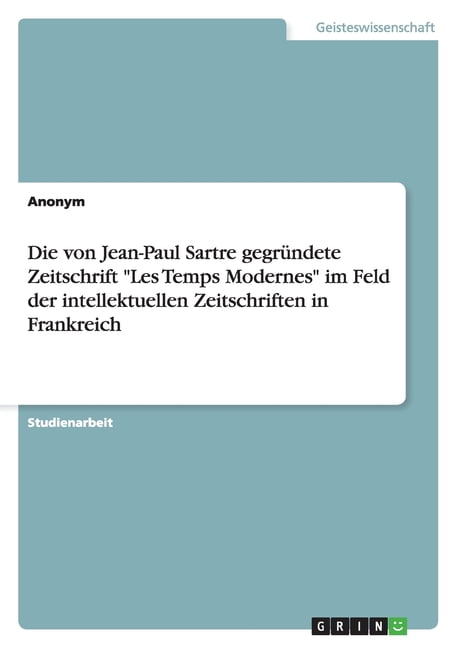 Die von Jean-Paul Sartre gegründete Zeitschrift "Les Temps Modernes" im Feld der intellektuellen Zeitschriften in Frankreich (Paperback)