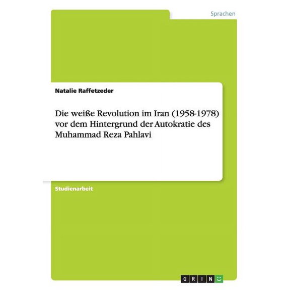 Weie Revolution Im Iran (1958-1978) Vor Dem Hintergrund Der Autokratie Des Muhammad Reza Pahlavi