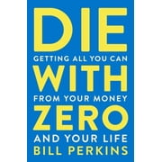Die with Zero Getting All You Can from Your Money and Your Life Paperback