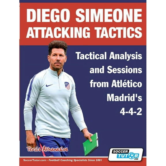 Diego Simeone Tactics: Diego Simeone Attacking Tactics - Tactical Analysis and Sessions from Atltico Madrid's 4-4-2 (Paperback)