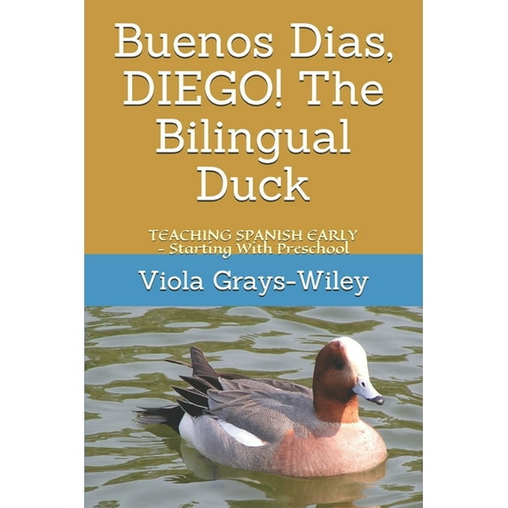 Diego the Bilingual Duck Buenos Dias, DIEGO! The Bilingual Duck: TEACHING SPANISH EARLY - Starting With Preschool, (Paperback)
