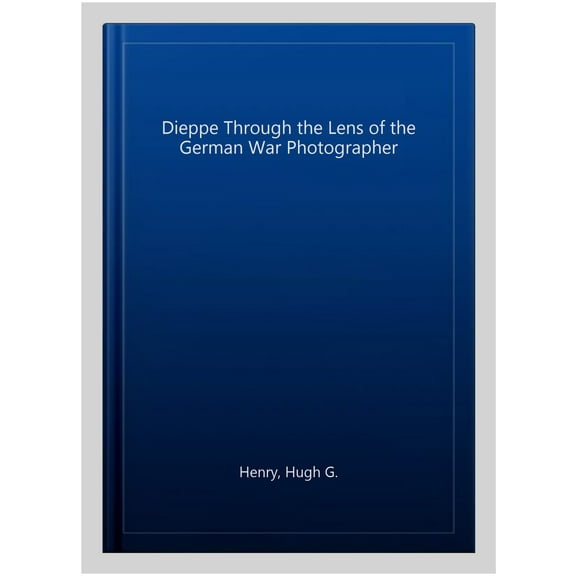 Pre-Owned Dieppe Through the Lens of the German War Photographer Hugh G. Henry (Hardcover)