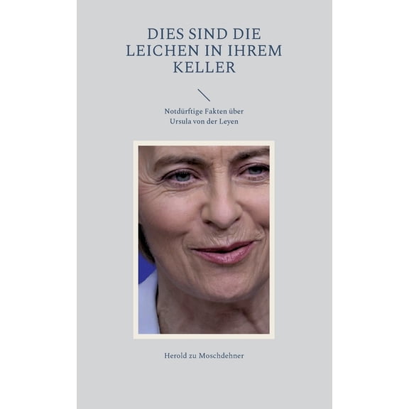 Dies sind die Leichen in ihrem Keller: NotdÃ¼rftige Fakten Ã¼ber Ursula von der Leyen, (Paperback)