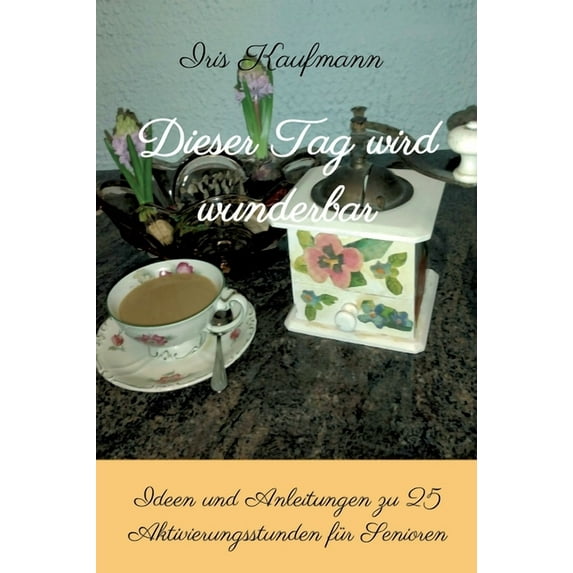 Dieser Tag wird wunderbar: Ideen und Anleitungen zu 25 Aktivierungsstunden für Senioren (Hardcover)