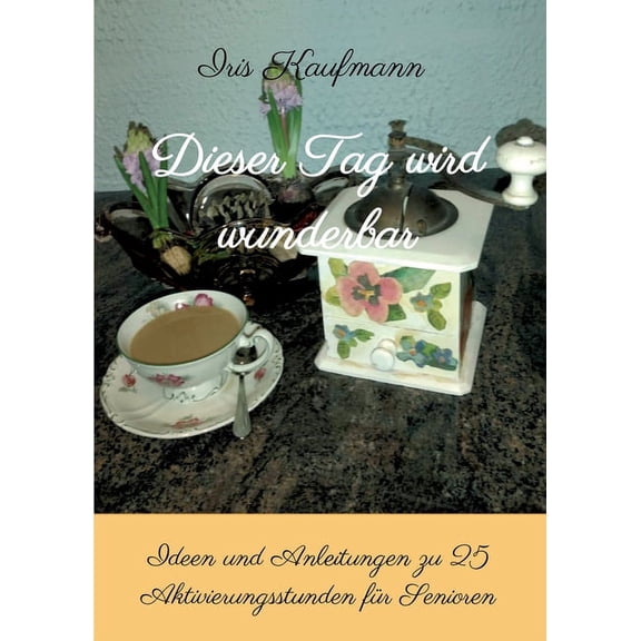 Dieser Tag wird wunderbar: Ideen und Anleitungen zu 25 Aktivierungsstunden fr Senioren German Edition Paperback 3347272242 9783347272248 Iris Kaufmann