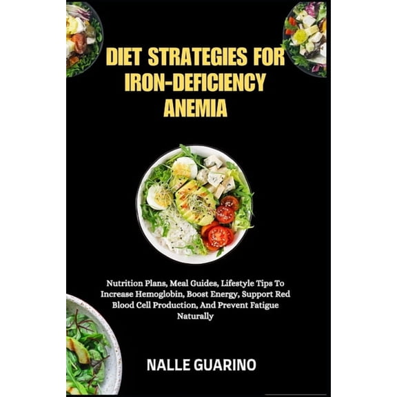 Diet Strategies for Iron-Deficiency Anemia: Nutrition Plans, Meal Guides, Lifestyle Tips To Increase Hemoglobin, Boost E, (Paperback)