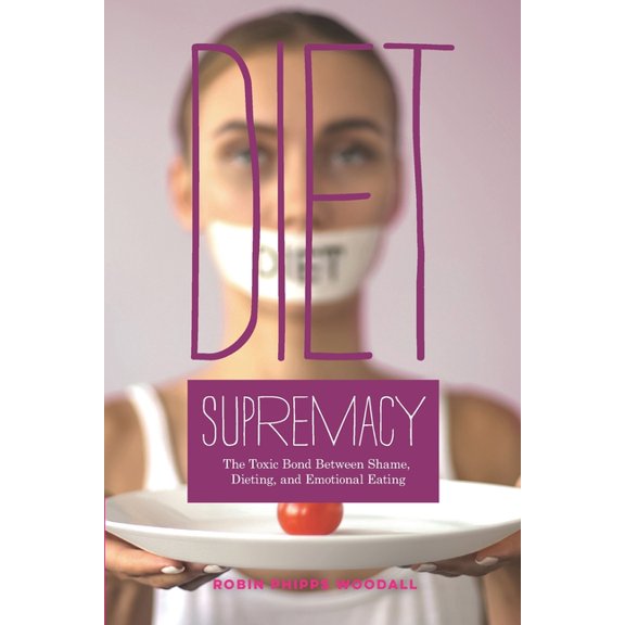 Diet Supremacy: The Toxic Bond Between Shame, Dieting, and Emotional Eating (Paperback)