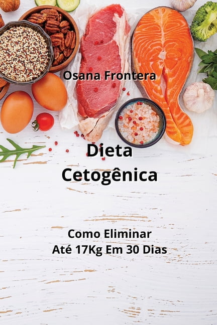 Dieta Cetogênica: Como Eliminar Até 17Kg Em 30 Dias (Paperback)