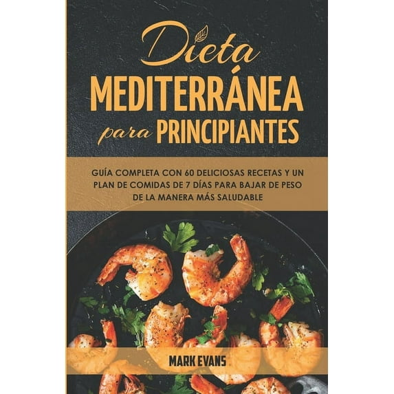 Dieta Mediterránea Para Principiantes : Guía Completa Con 60 Deliciosas Recetas Y Un Plan De Comidas De 7 Días Para Bajar De Peso De La Manera Más Saludable (Paperback)