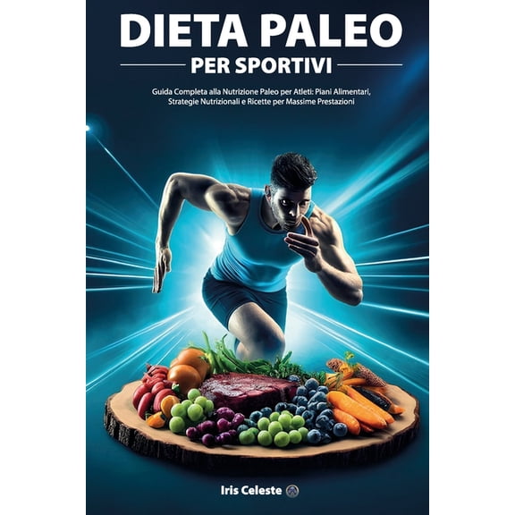 Dieta Paleo Per Sportivi: Guida Completa alla Nutrizione Paleo per Atleti: Piani Alimentari, Strategie Nutrizionali e Ri, (Paperback)