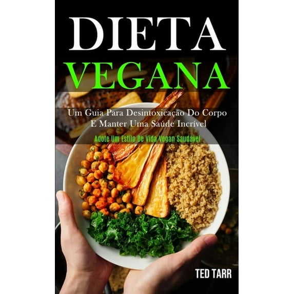 Dieta Vegana: Um guia para desintoxicação do corpo e manter uma saúde incrÃvel (Adote um estilo de vida vegan saudável), (Paperback)