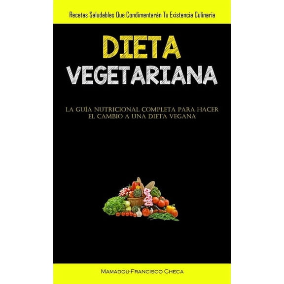 Dieta Vegetariana: Recetas saludables que condimentarán tu existencia culinaria (La guÃa nutricional completa para hacer, (Paperback)