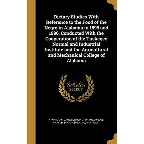 Dietary Studies with Reference to the Food of the Negro in Alabama in 1895 and 1896. Conducted with the Cooperation of the Tuskegee Normal and . and Mechanical College of Alabama Hardcover Atwater