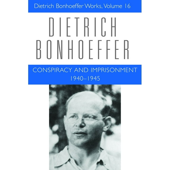 Dietrich Bonhoeffer Works: Conspiracy and Imprisonment 1940-1945: Dietrich Bonhoeffer Works, Volume 16 (Hardcover)
