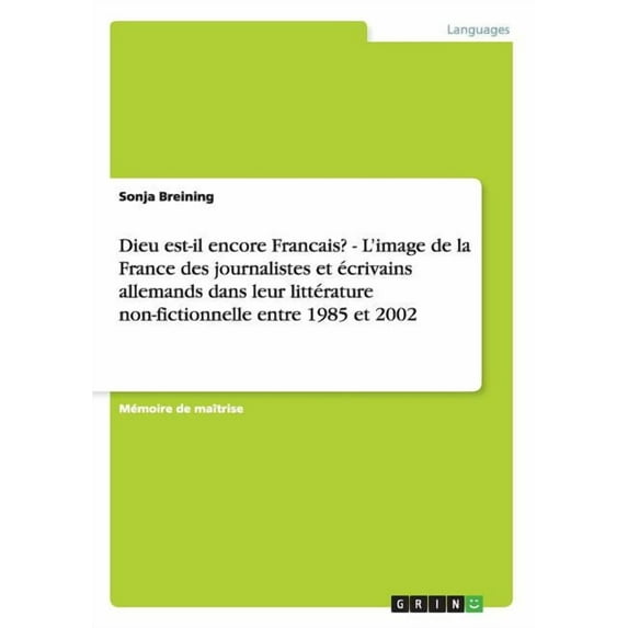 Dieu est-il encore Francais? - L'image de la France des journalistes et écrivains allemands dans leur littérature non-fictionnelle entre 1985 et 2002 (Paperback)